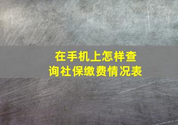 在手机上怎样查询社保缴费情况表