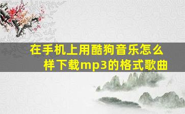 在手机上用酷狗音乐怎么样下载mp3的格式歌曲