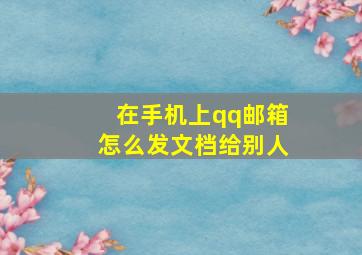 在手机上qq邮箱怎么发文档给别人