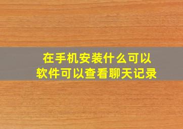 在手机安装什么可以软件可以查看聊天记录