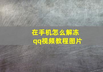 在手机怎么解冻qq视频教程图片