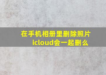 在手机相册里删除照片icloud会一起删么