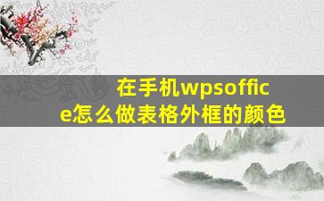 在手机wpsoffice怎么做表格外框的颜色