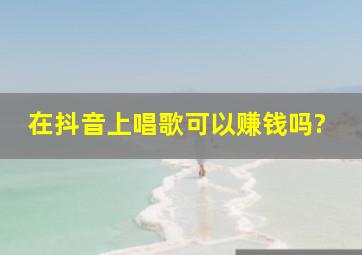 在抖音上唱歌可以赚钱吗?