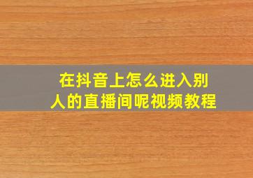 在抖音上怎么进入别人的直播间呢视频教程