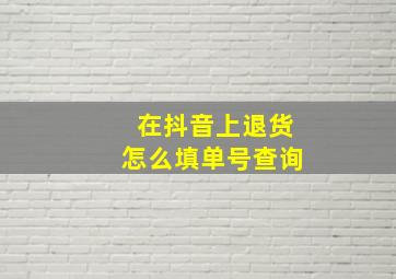 在抖音上退货怎么填单号查询