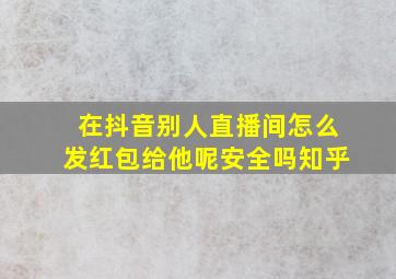 在抖音别人直播间怎么发红包给他呢安全吗知乎