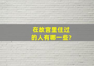 在故宫里住过的人有哪一些?