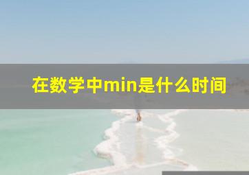 在数学中min是什么时间