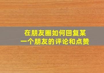 在朋友圈如何回复某一个朋友的评论和点赞