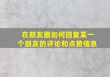 在朋友圈如何回复某一个朋友的评论和点赞信息