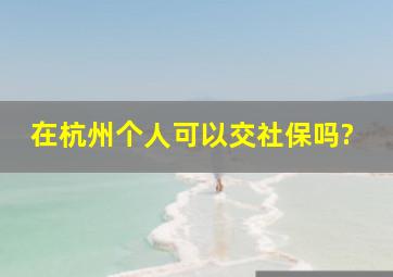 在杭州个人可以交社保吗?