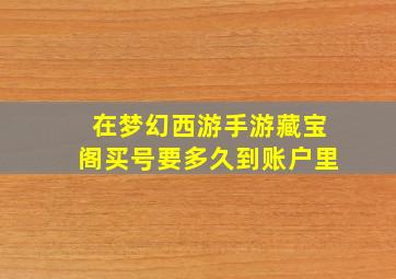 在梦幻西游手游藏宝阁买号要多久到账户里