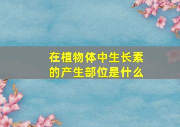 在植物体中生长素的产生部位是什么