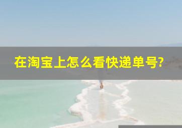 在淘宝上怎么看快递单号?