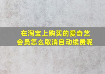 在淘宝上购买的爱奇艺会员怎么取消自动续费呢