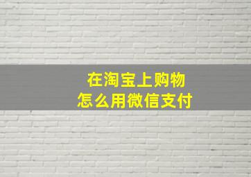 在淘宝上购物怎么用微信支付