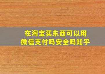 在淘宝买东西可以用微信支付吗安全吗知乎