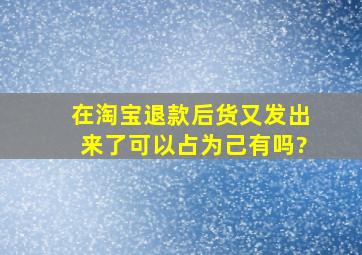 在淘宝退款后货又发出来了可以占为己有吗?