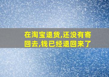 在淘宝退货,还没有寄回去,钱已经退回来了