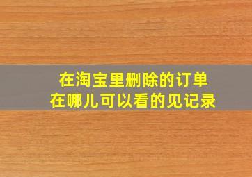 在淘宝里删除的订单在哪儿可以看的见记录