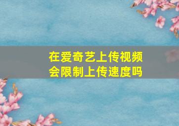 在爱奇艺上传视频会限制上传速度吗