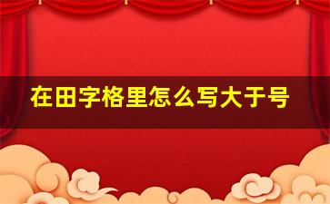 在田字格里怎么写大于号