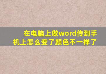 在电脑上做word传到手机上怎么变了颜色不一样了