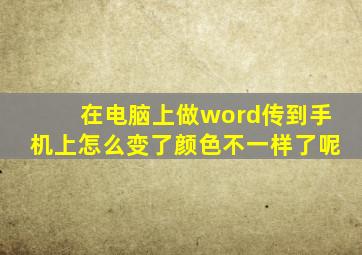 在电脑上做word传到手机上怎么变了颜色不一样了呢