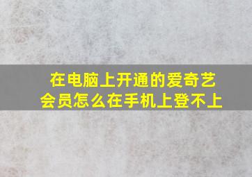 在电脑上开通的爱奇艺会员怎么在手机上登不上