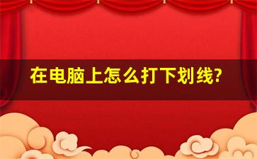 在电脑上怎么打下划线?