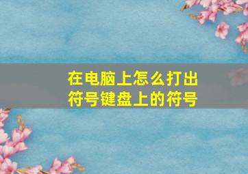 在电脑上怎么打出符号键盘上的符号