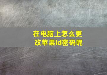 在电脑上怎么更改苹果id密码呢