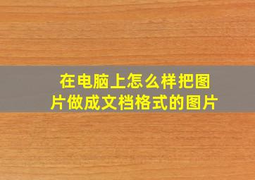 在电脑上怎么样把图片做成文档格式的图片