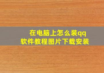 在电脑上怎么装qq软件教程图片下载安装