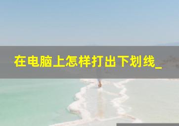 在电脑上怎样打出下划线_