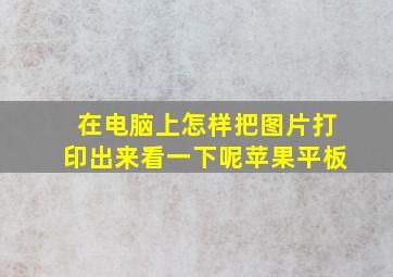 在电脑上怎样把图片打印出来看一下呢苹果平板