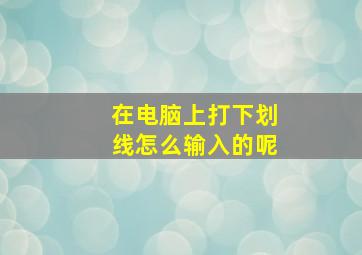 在电脑上打下划线怎么输入的呢