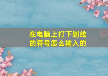 在电脑上打下划线的符号怎么输入的