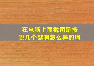 在电脑上面截图是按哪几个键啊怎么弄的啊