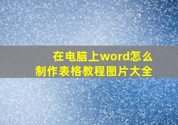 在电脑上word怎么制作表格教程图片大全