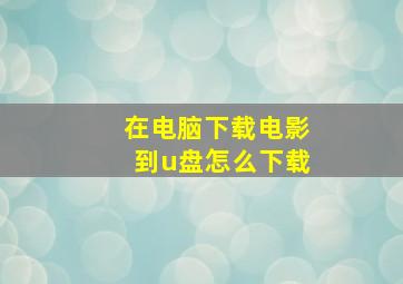 在电脑下载电影到u盘怎么下载