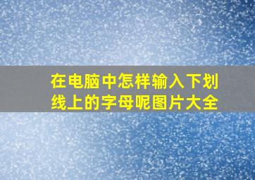 在电脑中怎样输入下划线上的字母呢图片大全