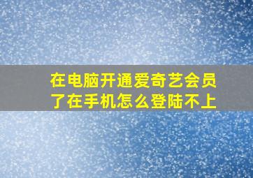 在电脑开通爱奇艺会员了在手机怎么登陆不上