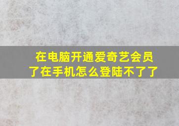 在电脑开通爱奇艺会员了在手机怎么登陆不了了