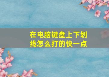 在电脑键盘上下划线怎么打的快一点