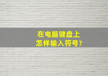 在电脑键盘上怎样输入符号?