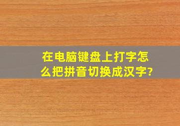 在电脑键盘上打字怎么把拼音切换成汉字?