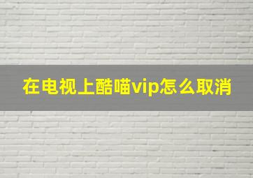 在电视上酷喵vip怎么取消