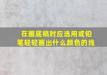 在画底稿时应选用或铅笔轻轻画出什么颜色的线